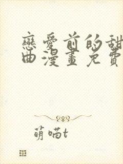 恋爱前的甜蜜序曲漫画免费阅读