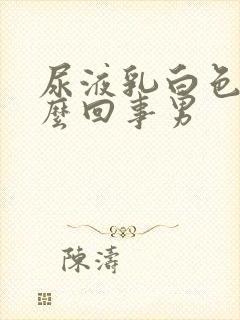 尿液乳白色是怎么回事男