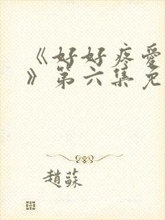 《好好疼爱里面》第六集免费观看