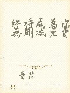 终将成为你漫画无删减免费阅读