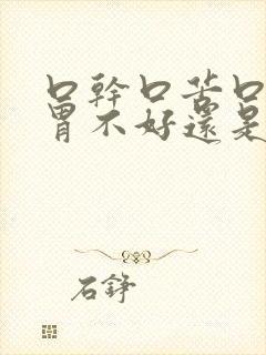 口干口苦口臭是胃不好还是肝不好