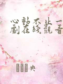 心动不止一刻短剧在线观看
