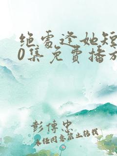 绝处逢她短剧70集免费播放在线观看