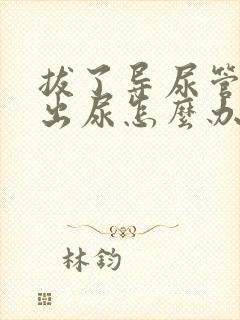 拔了导尿管尿不出尿怎么办