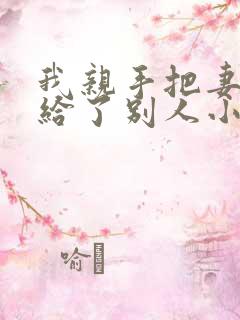 我亲手把妻子嫁给了别人小说