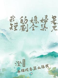 我的媳妇是女帝短剧全集免费观看