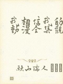 我相信我的女友动漫全集观看免费高清