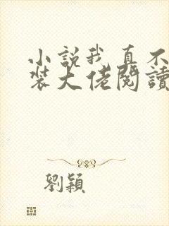 小说我真不是女装大佬阅读