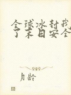 全球冰封我打造了末日安全屋最新章节