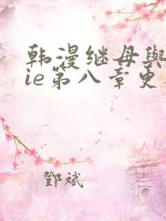 韩漫继母与继jie第八章更新时间