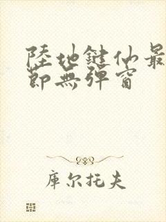 陆地键仙最新章节无弹窗