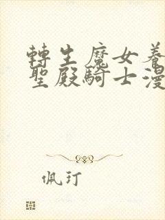 转生魔女养成了圣殿骑士漫画免费