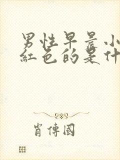 男性早晨小便是红色的是什么原因