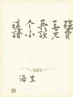 这个兵王强的离谱小说免费阅读