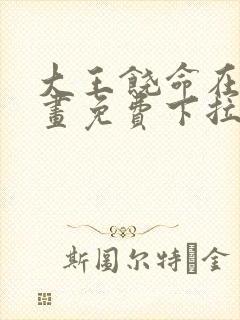 大王饶命在线漫画免费下拉式