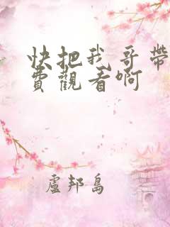 快把我哥带走免费观看啊
