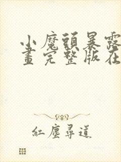 小魔头暴露了漫画完整版在线观看