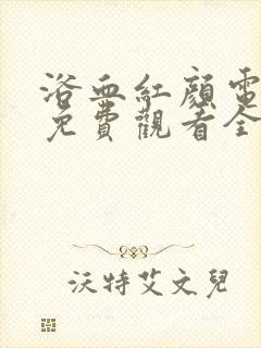 浴血红颜电视剧免费观看全集