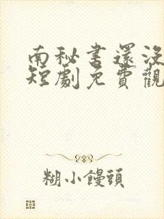 南秘书还没心动短剧免费观看