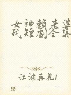 女神赖老婆赖上我短剧全集