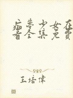 痴梦少女在线观看全集免费高清动漫