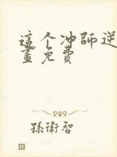 这个冲师逆徒漫画免费