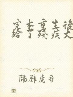 完本重生后我嫁给了残疾大佬