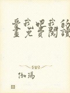 爱我吧我的神漫画免费阅读下拉式