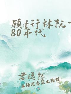 顾f行林阮重生80年代