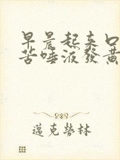 早晨起来口干口苦唾液发黄怎么回事