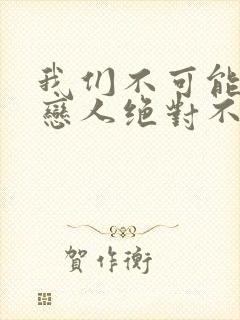 我们不可能成为恋人绝对不行动漫