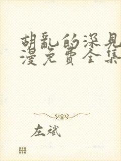 胡乱的深见君动漫免费全集在线