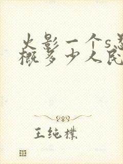 火影一个s忍大概多少人民币