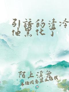 引诱的清冷男主他黑化了