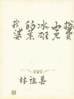 我的冰山总裁老婆叶雄免费阅读