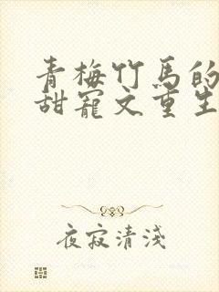 青梅竹马的小说甜宠文重生