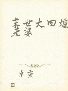 末世大回炉几个老婆