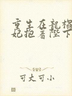 重生在龙榻,宠妃抱着陛下短剧