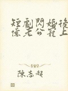 短剧闪婚后被千亿老公宠上天免费观看