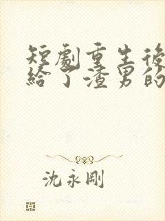 短剧重生后我嫁给了渣男的死对头