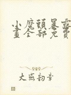 小魔头暴露啦漫画全部免费阅读