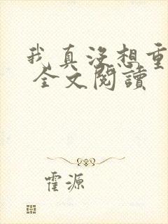 我真没想重生啊 全文阅读