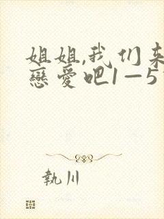 姐姐,我们来谈恋爱吧1—5动漫