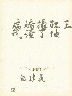 病娇摄政王以为我渣了他