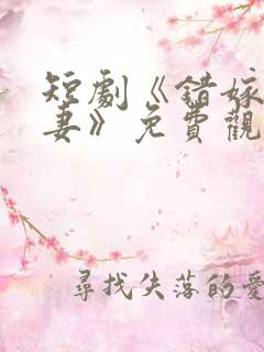 短剧《错嫁小甜妻》免费观看