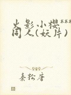 火影小樱***同人(妖片)