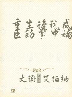 重生后我成了权臣的掌中娇畅听