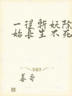 一从斩妖除魔开始长生不死