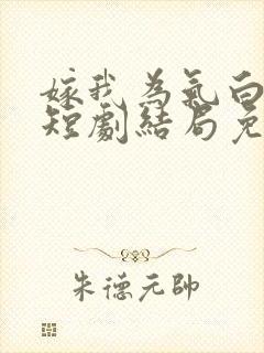 嫁我为气白月光短剧结局免费