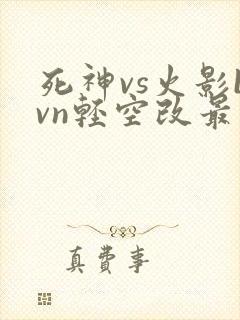 死神vs火影bvn轻空改最新版